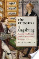 Los Fugger de Augsburgo: En pos de la riqueza y el honor en la Alemania del Renacimiento - The Fuggers of Augsburg: Pursuing Wealth and Honor in Renaissance Germany