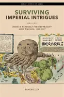 Sobrevivir a las intrigas imperiales: La lucha de Corea por la neutralidad entre imperios, 1882-1907 - Surviving Imperial Intrigues: Korea's Struggle for Neutrality Amid Empires, 1882-1907