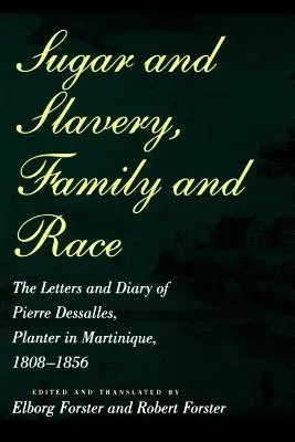Azúcar y esclavitud, familia y raza: cartas y diario de Pierre Dessalles, plantador en Martinica, 1808-1856 - Sugar and Slavery, Family and Race: The Letters and Diary of Pierre Dessalles, Planter in Martinique, 1808-1856