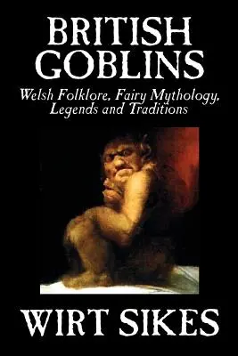 Los duendes británicos: Welsh Folklore, Fairy Mythology, Legends and Traditions por Wilt Sikes, Ficción, Cuentos de hadas, Cuentos populares, Leyendas y Myt - British Goblins: Welsh Folklore, Fairy Mythology, Legends and Traditions by Wilt Sikes, Fiction, Fairy Tales, Folk Tales, Legends & Myt