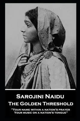 Sarojini Naidu - El umbral de oro: ''Tu nombre en la plegaria de una nación, Tu música en la lengua de una nación'' - Sarojini Naidu - The Golden Threshold: ''Your name within a nation's prayer, Your music on a Nation's tongue''