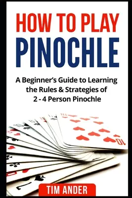 Cómo jugar al Pinochle: Una Guía para Principiantes para Aprender las Reglas y Estrategias del Pinochle de 2 a 4 Personas - How to Play Pinochle: A Beginner's Guide to Learning the Rules & Strategies of 2 - 4 Person Pinochle