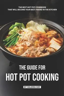 La Guía Para Cocinar Ollas Calientes: El Mejor Libro De Cocina De Ollas Calientes Que Se Convertirá En Su Mejor Amigo En La Cocina - The Guide for Hot Pot Cooking: The Best Hot Pot Cookbook That Will Become Your Best Friend in The Kitchen