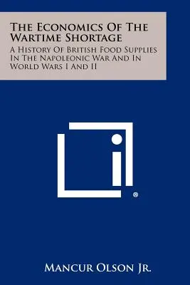 La economía de la escasez en tiempos de guerra: Historia de los suministros alimentarios británicos en la guerra napoleónica y en las guerras mundiales I y II - The Economics Of The Wartime Shortage: A History Of British Food Supplies In The Napoleonic War And In World Wars I And II