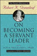 Cómo convertirse en un líder servidor: Escritos privados de Robert K. Greenleaf - On Becoming a Servant Leader: The Private Writings of Robert K. Greenleaf