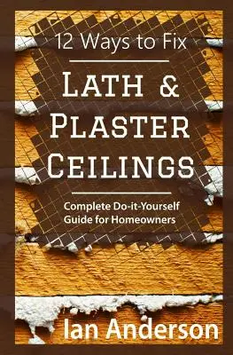 12 maneras de arreglar techos de listones y escayola: Guía completa de bricolaje para propietarios de viviendas - 12 Ways to Fix Lath and Plaster Ceilings: Complete Do-it-Yourself Guide for Homeowners