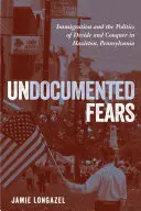 Temores indocumentados: Immigration and the Politics of Divide and Conquer in Hazleton, Pennsylvania (La inmigración y la política de división y conquista en Hazleton, Pensilvania) - Undocumented Fears: Immigration and the Politics of Divide and Conquer in Hazleton, Pennsylvania