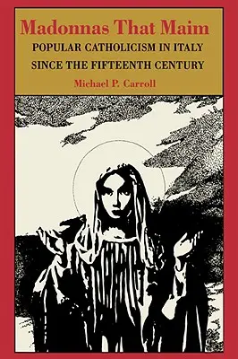 Madonnas que mutilan: el catolicismo popular en Italia desde el siglo XV - Madonnas That Maim: Popular Catholicism in Italy Since the Fifteenth Century