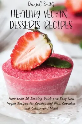 Recetas de Postres Veganos Saludables: Más de 50 nuevas recetas veganas, fáciles y rápidas, de galletas y pasteles, magdalenas y tartas... ¡y mucho más! - Healthy Vegan Desserts Recipes: More than 50 Exciting Quick and Easy New Vegan Recipes for Cookies and Pies, Cupcakes and Cakes--and More!