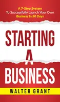 Starting A Business: Starting A Business: Un Sistema De 7 Pasos Para Emprender Con Exito Tu Propio Negocio Y Convertirte En Un Gran Empresario - Starting A Business: Starting A Business: A 7-Step System to Successfully Launch Your Own Business & Become a Great Entrepreneur