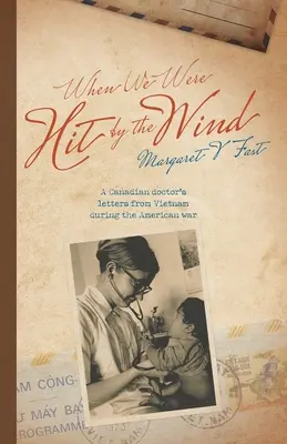 Cuando nos golpeó el viento: las cartas de un médico canadiense desde Vietnam durante la guerra estadounidense - When We Were Hit By the Wind: A Canadian doctor's letters from Vietnam during the American war