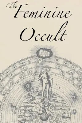 El ocultismo femenino: Una colección de escritoras sobre temas de espiritualidad, misticismo, magia, brujería, cábala y rosacruz. - The Feminine Occult: A Collection of Women Writers on the Subjects of Spirituality, Mysticism, Magic, Witchcraft, the Kabbalah, Rosicrucian