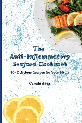 El Libro de Cocina Anti-Inflamatoria de Mariscos: Más de 50 deliciosas recetas para sus comidas - The Anti-Inflammatory Seafood Cookbook: 50+ Delicious Recipes for Your Meals