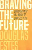 Afrontar el futuro: La fe cristiana en un mundo tecnológico sin límites - Braving the Future: Christian Faith in a World of Limitless Tech