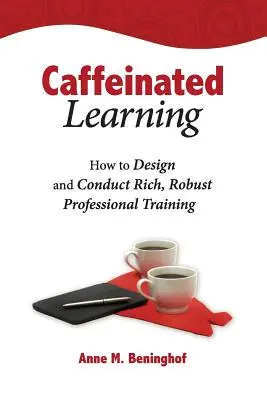 Aprendizaje con cafeína: Cómo diseñar y llevar a cabo una formación profesional rica y sólida - Caffeinated Learning: How to Design and Conduct Rich, Robust Professional Training