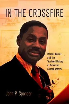 En el fuego cruzado: Marcus Foster y la turbulenta historia de la reforma escolar estadounidense - In the Crossfire: Marcus Foster and the Troubled History of American School Reform