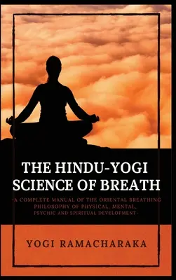 La Ciencia Hindú-Yogui de la Respiración: Un Manual Completo De LA FILOSOFÍA ORIENTAL DE LA RESPIRACIÓN para el Desarrollo Físico, Mental, Psíquico y Espiritual - The Hindu-Yogi Science of Breath: A Complete Manual of THE ORIENTAL BREATHING PHILOSOPHY of Physical, Mental, Psychic and Spiritual Development