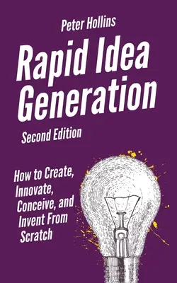 Generación rápida de ideas: Cómo crear, innovar, concebir e inventar desde cero. - Rapid Idea Generation: How to Create, Innovate, Conceive, and Invent From Scratch