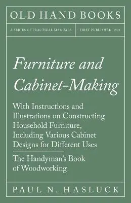 Muebles y ebanistería - Con instrucciones e ilustraciones sobre la construcción de muebles domésticos, incluyendo varios diseños de armarios para diferenciarlos. - Furniture and Cabinet-Making - With Instructions and Illustrations on Constructing Household Furniture, Including Various Cabinet Designs for Differen