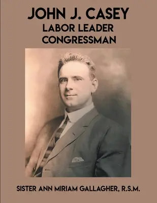 John J. Casey Labor Leader Congresista - John J. Casey: Labor Leader Congressman