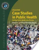 Casos prácticos esenciales de salud pública: Poner en práctica la salud pública - Essential Case Studies in Public Health: Putting Public Health Into Practice