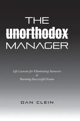 El directivo heterodoxo: Lecciones vitales para eliminar la rotación y dirigir equipos de éxito - The Unorthodox Manager: Life Lessons for Eliminating Turnover & Running Successful Teams
