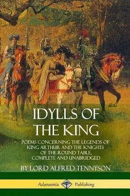 Idilios del Rey: Poemas relativos a las leyendas del rey Arturo y los caballeros de la Mesa Redonda, completos e íntegros - Idylls of the King: Poems Concerning the Legends of King Arthur and the Knights of the Round Table, Complete and Unabridged