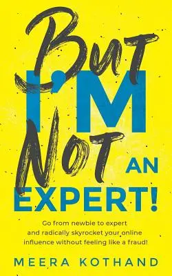 Pero no soy un experto!: Pasa de Novato a Experto y dispara radicalmente tu influencia sin sentirte un fraude - But I'm Not an Expert!: Go from Newbie to Expert and Radically Skyrocket Your Influence Without Feeling Like a Fraud