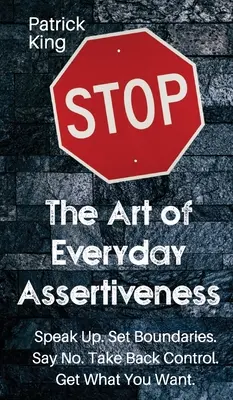 El arte de la asertividad cotidiana: Habla claro. Establezca límites. Di no. Recupera el control. Consigue lo que quieres - The Art of Everyday Assertiveness: Speak up. Set Boundaries. Say No. Take Back Control. Get What You Want