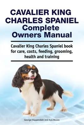 Manual del propietario del Cavalier King Charles Spaniel. Cavalier King Charles Spaniel libro para el cuidado, los costos, la alimentación, el aseo, la salud y la formación - Cavalier King Charles Spaniel Complete Owners Manual. Cavalier King Charles Spaniel book for care, costs, feeding, grooming, health and training