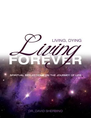 Vivir, morir, vivir para siempre: Reflexiones espirituales sobre el viaje de la vida - Living, Dying, Living Forever: Spiritual Reflections on the Journey of Life