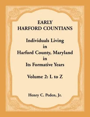 Primeros habitantes del condado de Harford. Volumen 2: De la L a la Z. Personas que vivieron en el condado de Harford, Maryland, en sus años de formación - Early Harford Countians. Volume 2: L to Z. Individuals Living in Harford County, Maryland in its Formative Years