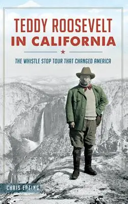 Teddy Roosevelt en California: La gira que cambió América - Teddy Roosevelt in California: The Whistle Stop Tour That Changed America