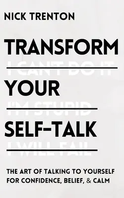 Transforme su autoconversación: El arte de hablarte a ti mismo para ganar confianza, fe y calma - Transform Your Self-Talk: The Art of Talking to Yourself for Confidence, Belief, and Calm