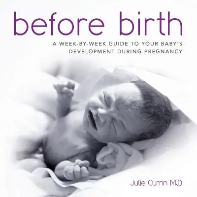 Antes del nacimiento: Una guía semana a semana del desarrollo de tu bebé durante el embarazo - Before Birth: A week-by-week guide to your baby's development during pregnancy