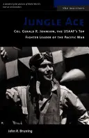 El as de la jungla: el coronel Gerald R. Johnson, máximo líder de cazas de la USAAF en la Guerra del Pacífico - Jungle Ace: Col. Gerald R. Johnson, the USAAF's Top Fighter Leader of the Pacific War