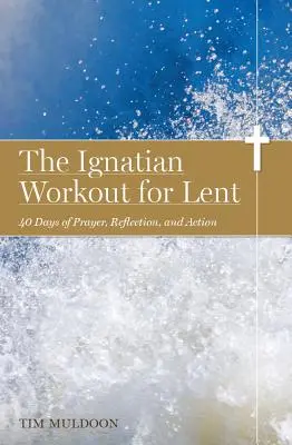 El entrenamiento ignaciano para la Cuaresma: 40 días de oración, reflexión y acción - The Ignatian Workout for Lent: 40 Days of Prayer, Reflection, and Action