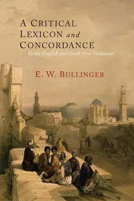 Léxico crítico y concordancia del Nuevo Testamento griego e inglés: Junto con un índice de palabras griegas - A Critical Lexicon and Concordance to the English and Greek New Testament: Together with an Index of Greek Words
