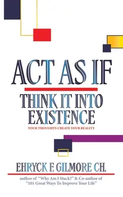 Actúa como si: Piénsalo hasta que exista: Tus pensamientos crean tu realidad - Act as If: Think It into Existence: Your Thoughts Create Your Reality