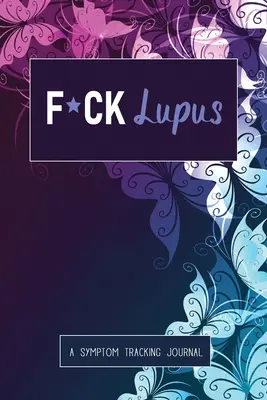 F*ck Lupus: Un diario de seguimiento de síntomas y dolores para el lupus y las enfermedades crónicas - F*ck Lupus: A Symptom & Pain Tracking Journal for Lupus and Chronic Illness