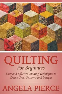 Acolchar Para Los Principiantes: Técnicas de acolchado fáciles y eficaces para crear grandes patrones y diseños - Quilting For Beginners: Easy and Effective Quilting Techniques to Create Great Patterns and Designs