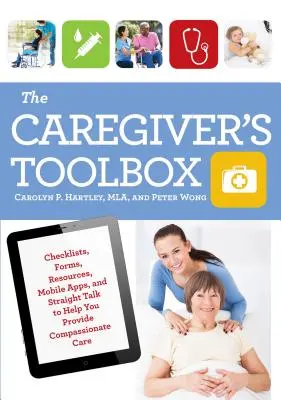 La caja de herramientas del cuidador: Listas de comprobación, formularios, recursos, aplicaciones móviles y palabras claras para ayudarle a proporcionar cuidados compasivos - The Caregiver's Toolbox: Checklists, Forms, Resources, Mobile Apps, and Straight Talk to Help You Provide Compassionate Care