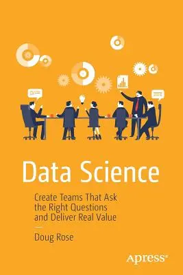 Ciencia de datos: Crear equipos que formulen las preguntas adecuadas y aporten valor real - Data Science: Create Teams That Ask the Right Questions and Deliver Real Value