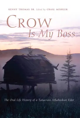 El cuervo es mi jefe: la historia oral de la vida de un anciano de Tanacross Athabaskan - Crow is My Boss: The Oral Life History of a Tanacross Athabaskan Elder