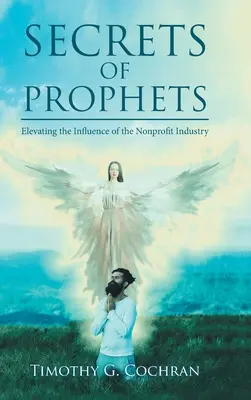 Secretos De Profetas: Cómo elevar la influencia de la industria sin ánimo de lucro - Secrets Of Prophets: Elevating the Influence of the Nonprofit Industry