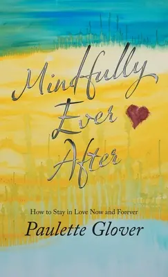 Mindfully Ever After: Cómo seguir enamorado ahora y siempre - Mindfully Ever After: How to Stay in Love Now and Forever