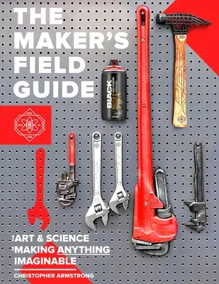 Guía de campo del fabricante: El arte y la ciencia de hacer cualquier cosa imaginable - The Maker's Field Guide: The Art & Science of Making Anything Imaginable