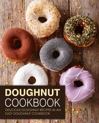 Libro de cocina de donuts: Recetas deliciosas de donuts en un libro de cocina fácil de donuts (2ª edición) - Doughnut Cookbook: Delicious Doughnut Recipes in an Easy Doughnut Cookbook (2nd Edition)