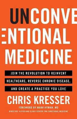 Medicina no convencional: Únete a la revolución para reinventar la sanidad, revertir las enfermedades crónicas y crear un consultorio que te encante - Unconventional Medicine: Join the Revolution to Reinvent Healthcare, Reverse Chronic Disease, and Create a Practice You Love