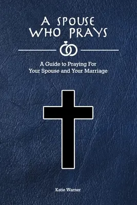 Un cónyuge que reza: Una guía para rezar por su cónyuge y su matrimonio - A Spouse Who Prays: A Guide to Praying for Your Spouse and Your Marriage